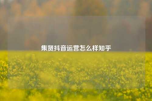 集贤抖音运营怎么样知乎