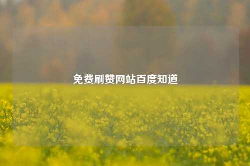 免费刷赞网站百度知道