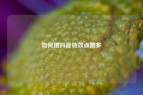 如何用抖音特效点赞多