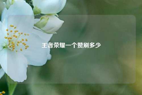 王者荣耀一个赞刷多少