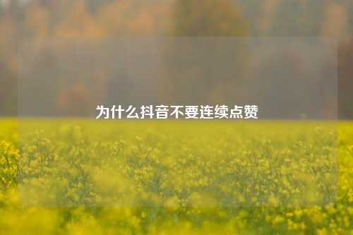 为什么抖音不要连续点赞